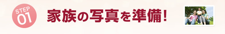 STEP1 家族の写真を準備！