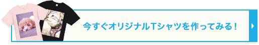 今すぐオリジナルTシャツを作ってみる